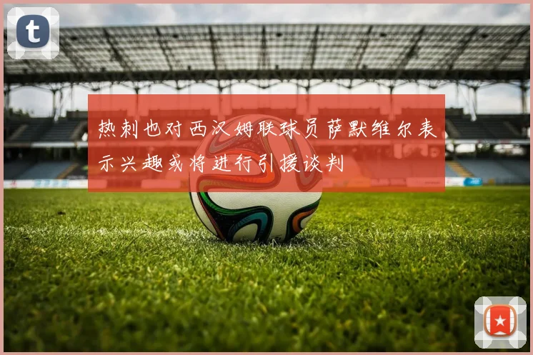 热刺也对西汉姆联球员萨默维尔表示兴趣或将进行引援谈判